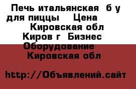 Печь итальянская  б/у для пиццы  › Цена ­ 68 000 - Кировская обл., Киров г. Бизнес » Оборудование   . Кировская обл.